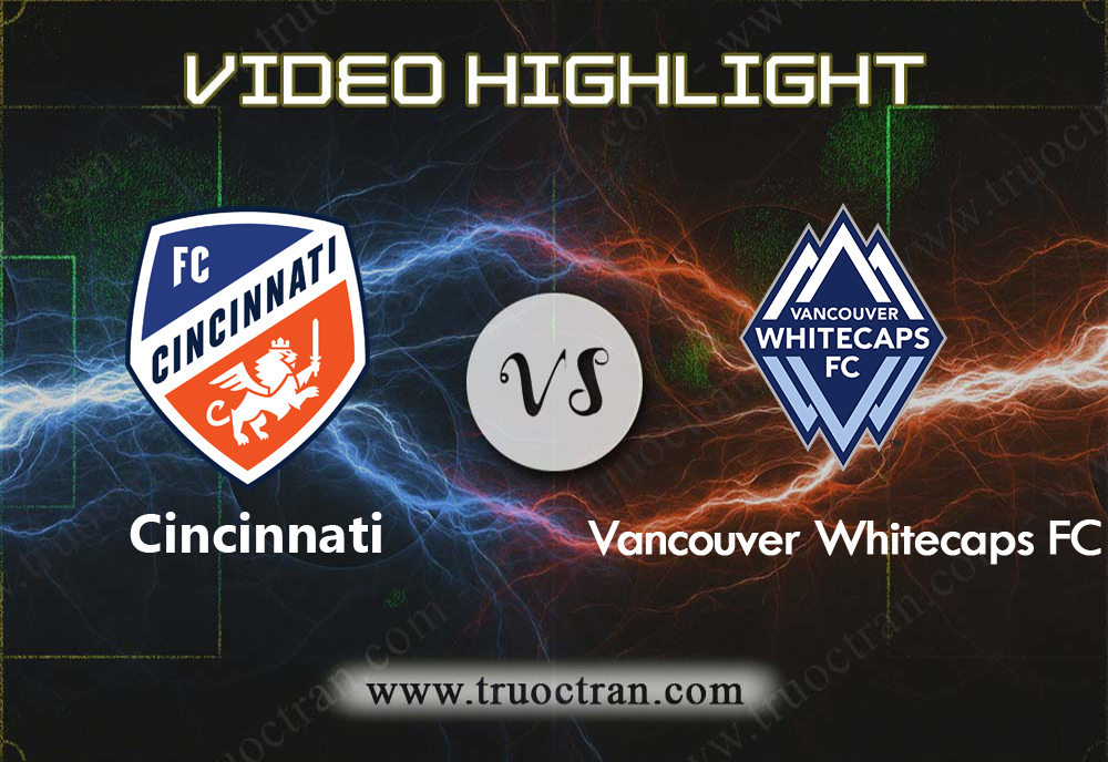 Video Highlight: Cincinnati & Vancouver WC – VĐQG Mỹ – 4/8/2019