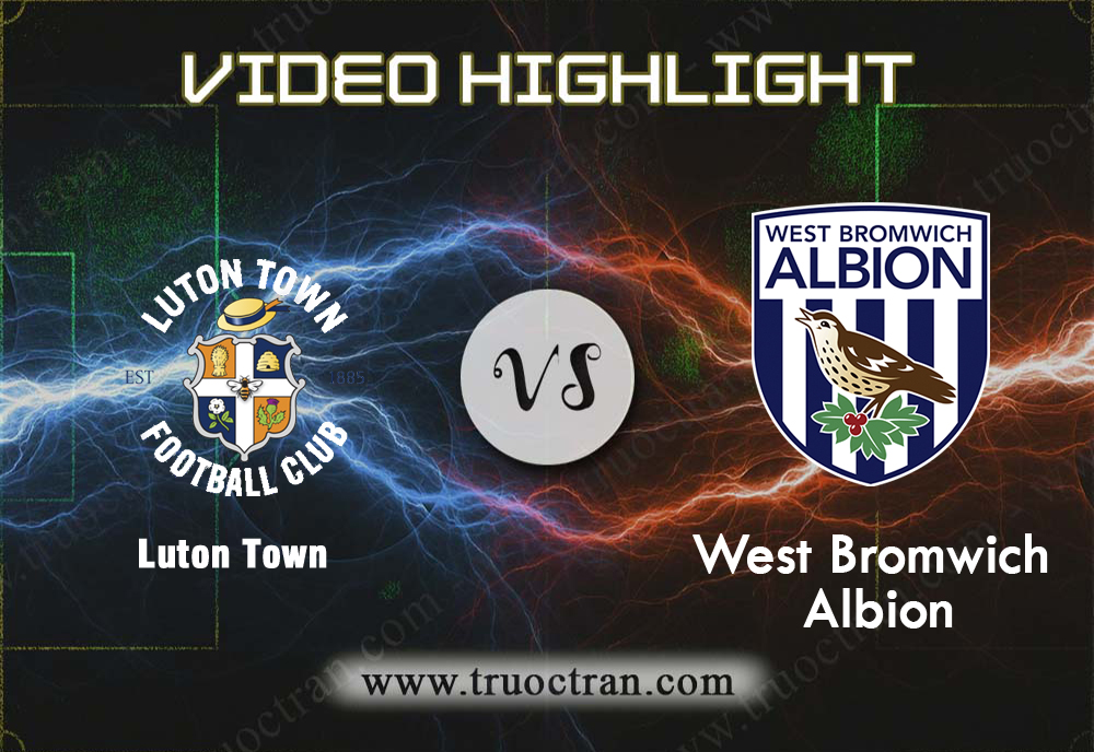 Video Highlight: Luton Town & West Brom – Hạng Nhất Anh – 17/8/2019
