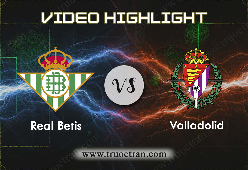 Video Highlight: Real Betis & Valladolid – VĐQG Tây Ban Nha – 19/8/2019