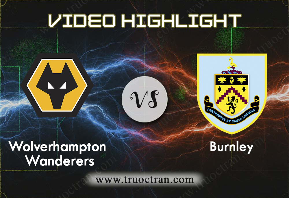Video Highlight: Wolves & Burnley – Ngoại Hạng Anh – 25/8/2019
