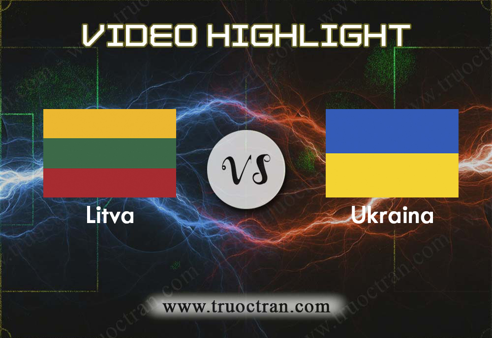 Video Highlight: Lithuania & Ukraina – VÒNG LOẠI EURO 2020 – 07/09/2019