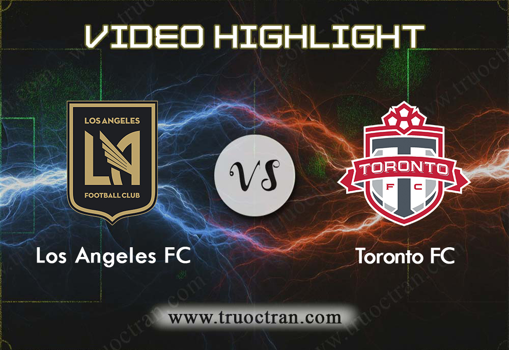 Video Highlight: Los Angeles FC & Toronto – VĐQG Mỹ – 22/9/2019