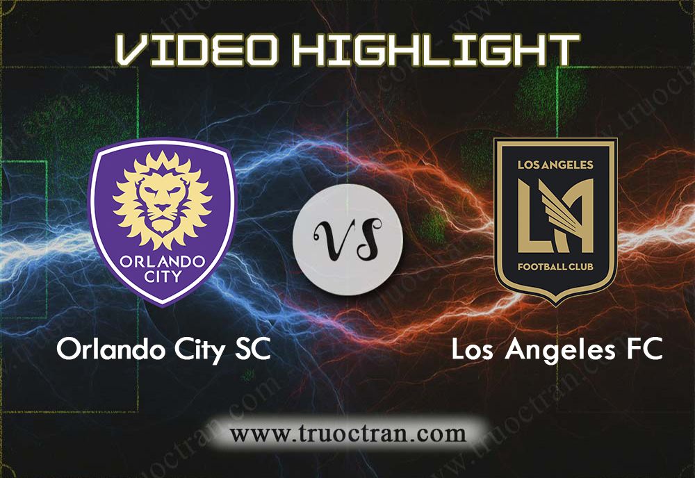 Video Highlight: Orlando City & Los Angeles FC – VĐQG Mỹ – 8/9/2019