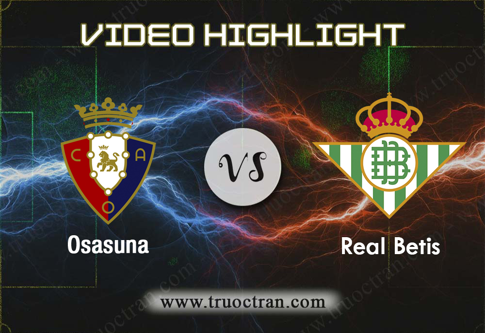 Video Highlight: Osasuna & Real Betis – VĐQG Tây Ban Nha – 21/9/2019