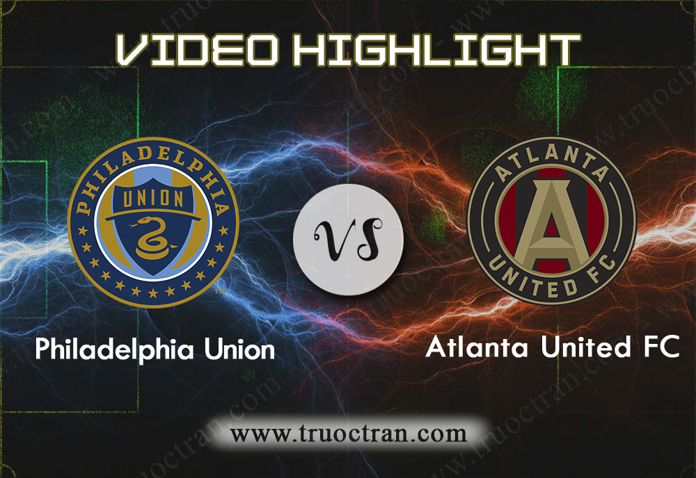Video Highlight: Philadelphia Union & Atlanta United – VĐQG Mỹ – 1/9/2019