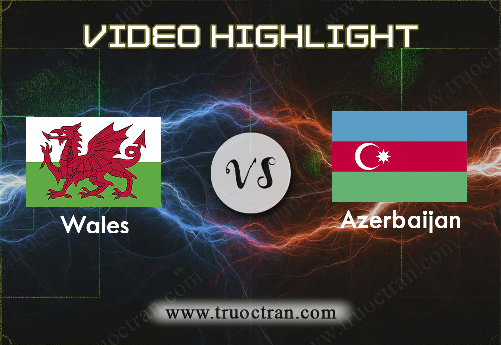 Video Highlight: Wales & Azerbaijan – VÒNG LOẠI EURO 2020 – 07/09/2019