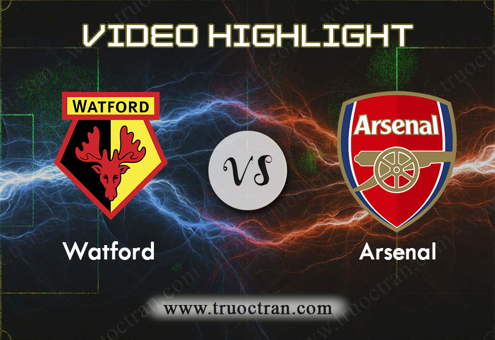 Video Highlight: Watford & Arsenal – Ngoại Hạng Anh – 15/9/2019
