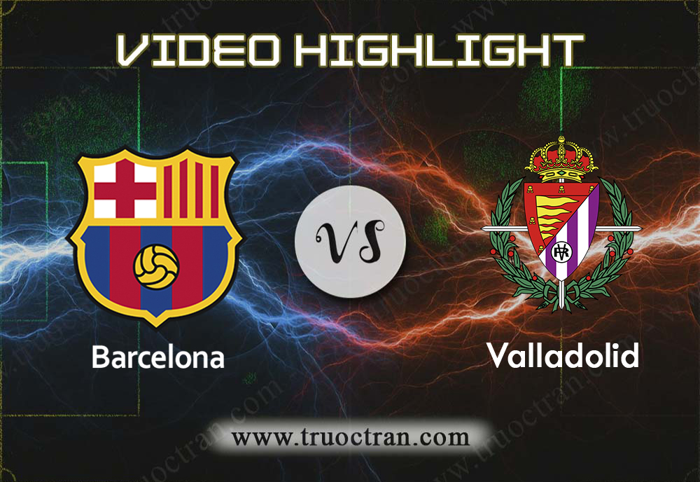 Video Highlight: Barcelona & Valladolid – VĐQG Tây Ban Nha – 30/10/2019