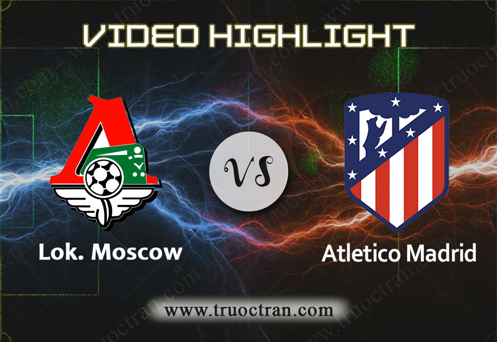 Video Highlight: Lok. Moscow & Atletico Madrid – Cúp C1 Châu Âu – 2/10/2019