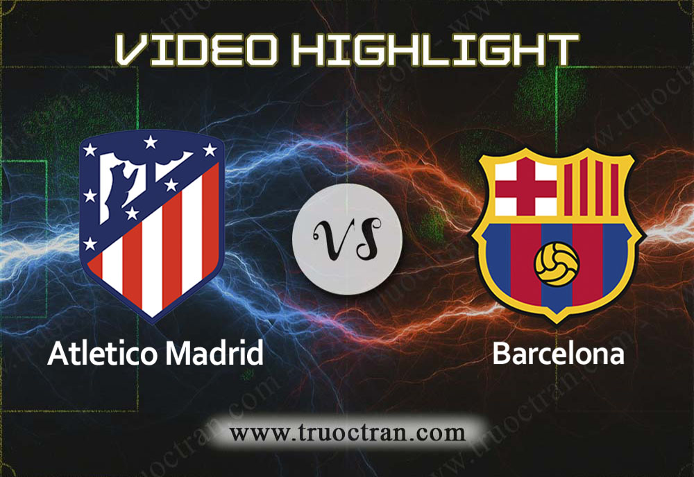 Video Highlight: Atletico Madrid & Barcelona – VĐQG Tây Ban Nha – 2/12/2019