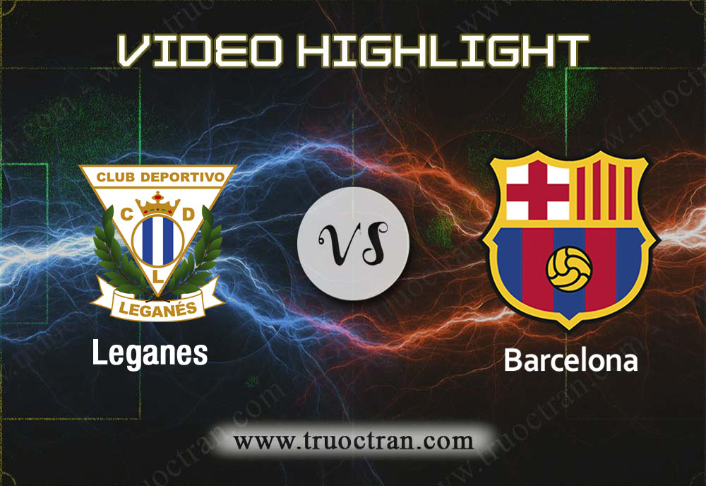 Video Highlight: Leganes & Barcelona – VĐQG Tây Ban Nha – 23/11/2019