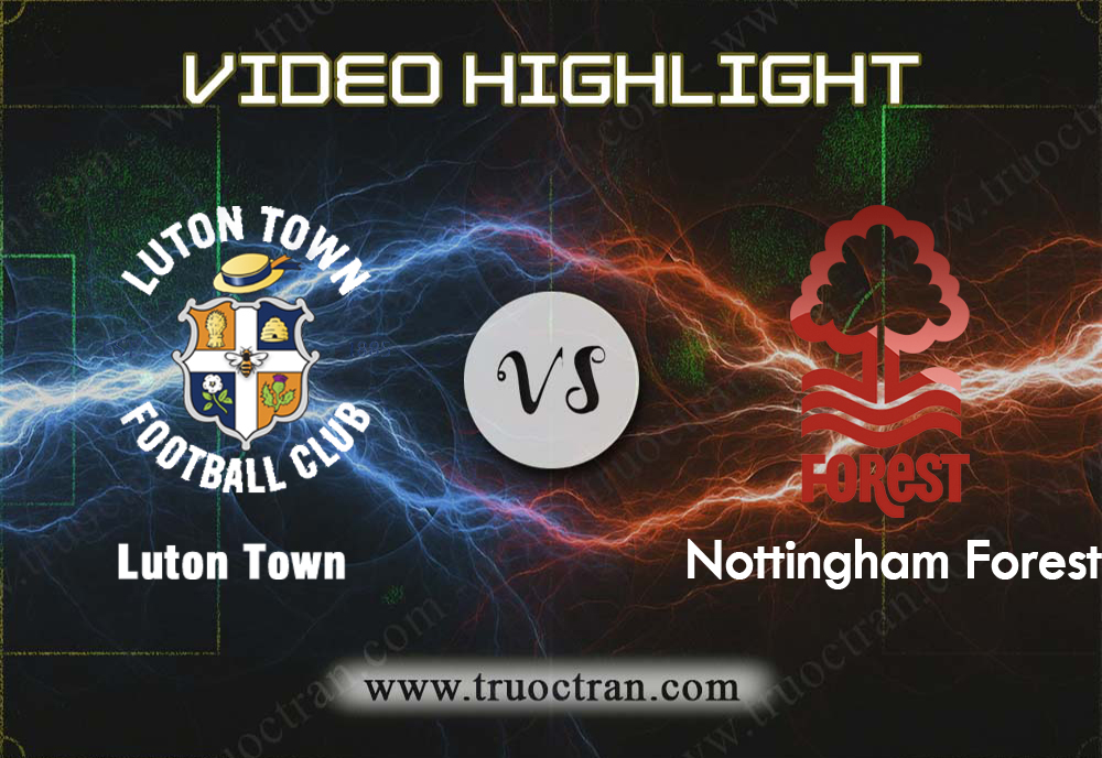 Video Highlight: Luton Town & Nottingham Forest – Hạng Nhất Anh – 2/11/2019