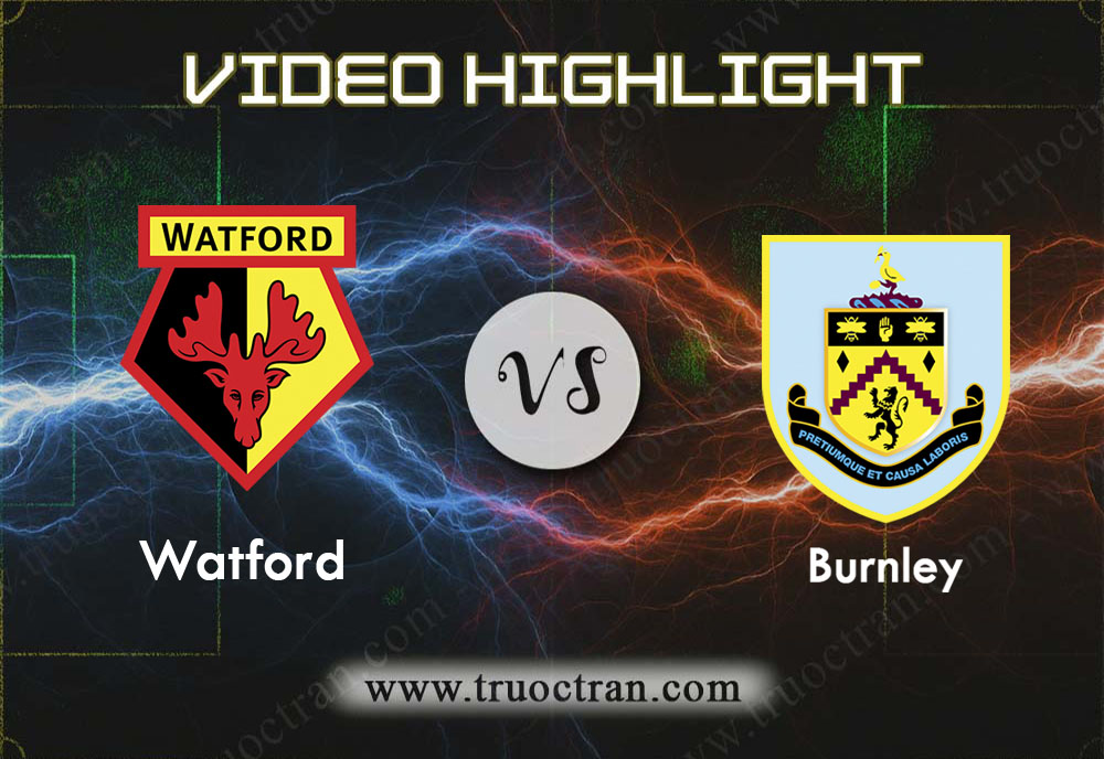 Video Highlight: Watford & Burnley – Ngoại Hạng Anh – 23/11/2019
