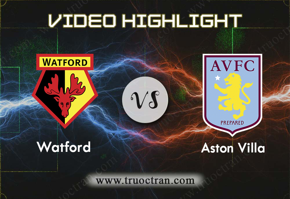Video Highlight: Watford & Aston Villa – Ngoại Hạng Anh – 28/12/2019