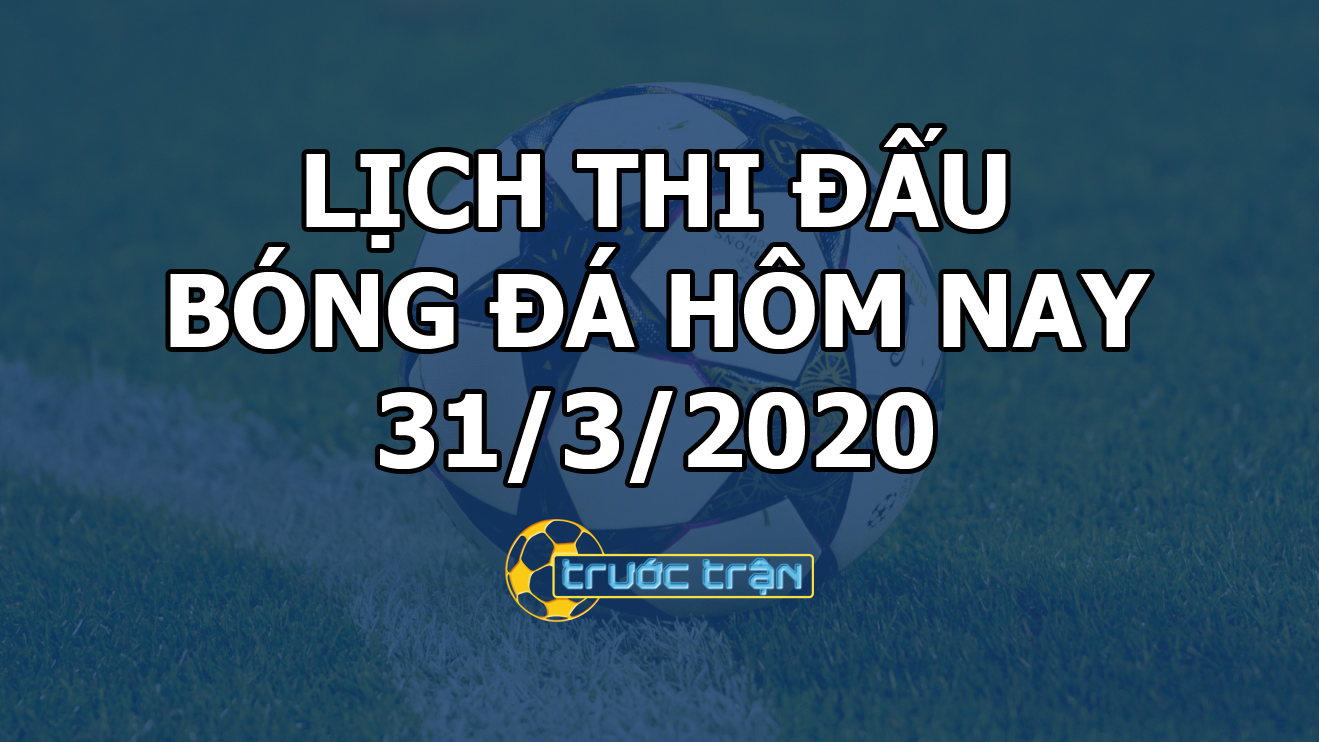 Lịch thi đấu bóng đá hôm nay ngày 31/3/2020 rạng sáng ngày 1/4/2020