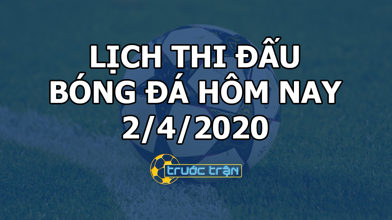 Lịch thi đấu bóng đá hôm nay ngày 2/4/2020 rạng sáng ngày 3/4/2020