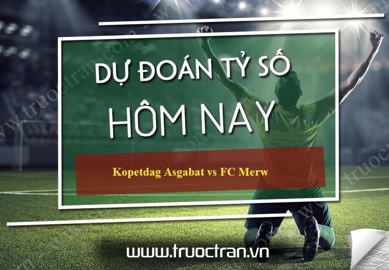 Dự đoán tỷ số bóng đá Kopetdag Asgabat vs FC Merw – VĐQG Turkmenistan – 08/05/2020