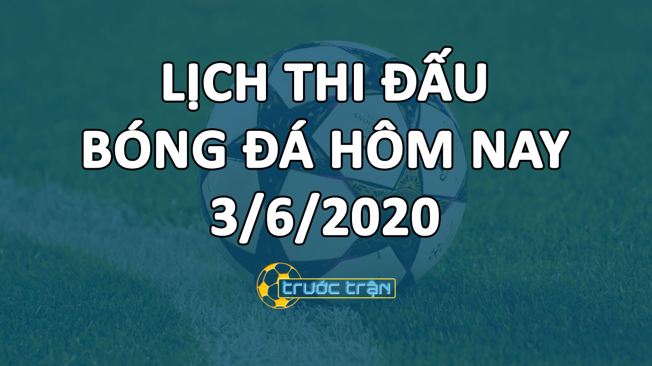Lịch thi đấu bóng đá hôm nay ngày 3/6/2020 rạng sáng ngày 4/6/2020