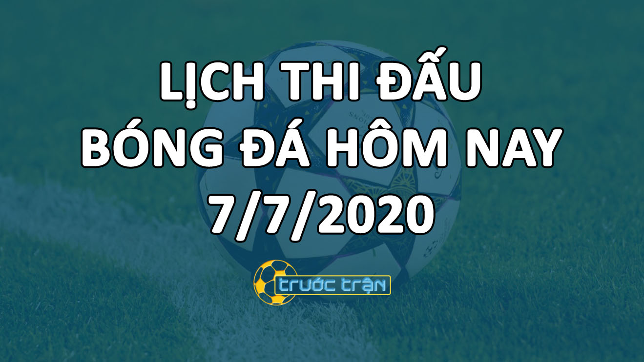 Lịch thi đấu bóng đá hôm nay ngày 7/7/2020 rạng sáng ngày 8/7/2020