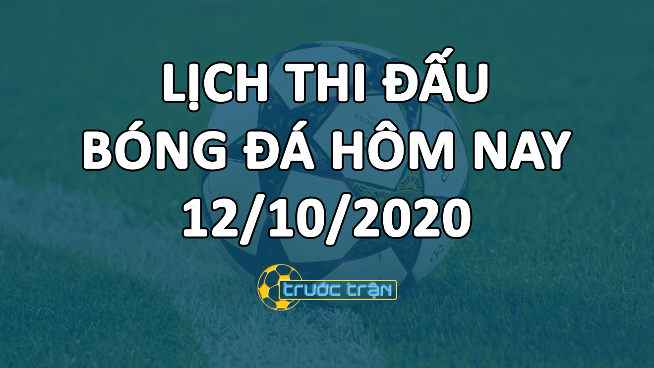 Lịch thi đấu bóng đá hôm nay ngày 12/10/2020 rạng sáng ngày 13/10/2020