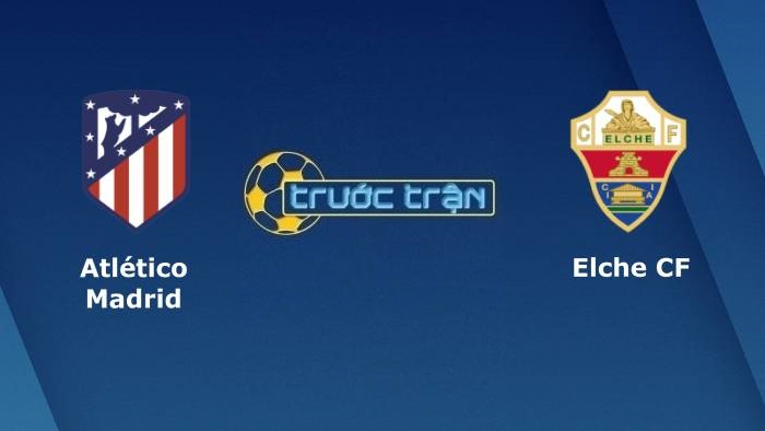 Atletico Madrid vs Elche – Soi kèo hôm nay 00h30 23/08/2021 – VĐQG Tây Ban Nha