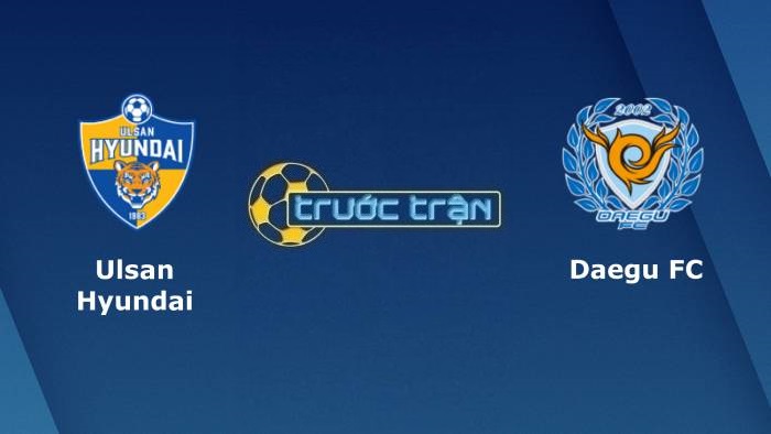 Ulsan Hyundai vs Daegu FC – Soi kèo hôm nay 17h00 04/08/2021 – VĐQG Hàn Quốc