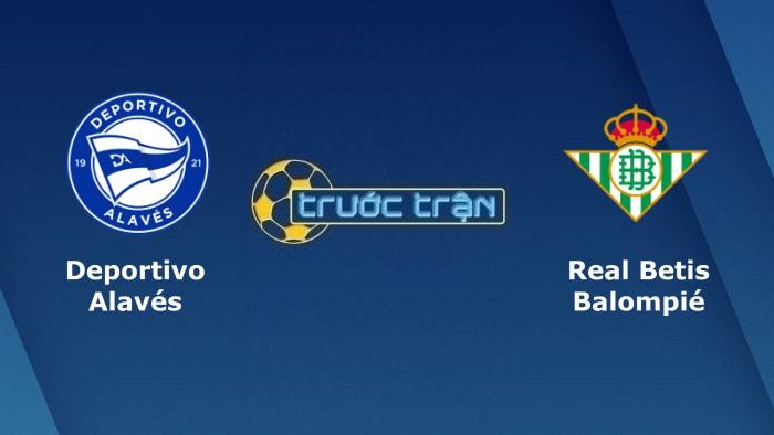 Alaves vs Real Betis – Soi kèo hôm nay 00h00 19/10/2021 – VĐQG Tây Ban Nha