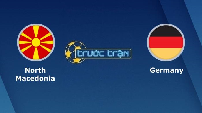 Bắc Macedonia vs Đức – Soi kèo hôm nay 01h45 12/10/2021 – Vòng loại World Cup khu vực Châu Âu