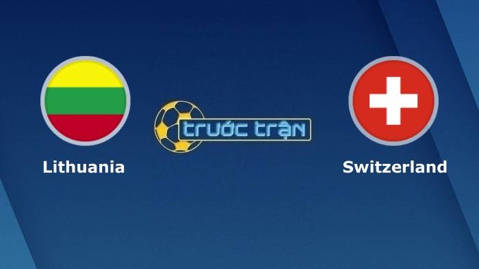 Lithuania vs Thụy Sĩ – Soi kèo hôm nay 01h45 13/10/2021 – Vòng loại World Cup khu vực châu Âu