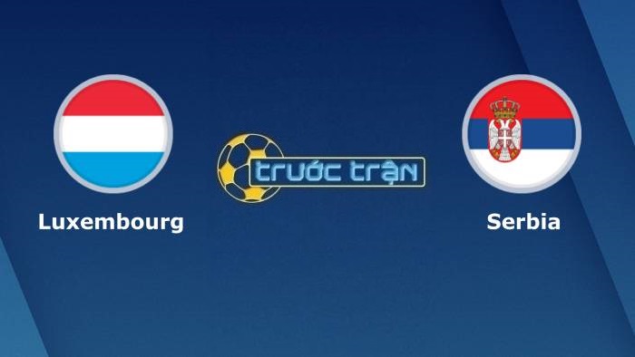 Luxembourg vs Serbia – Soi kèo hôm nay 01h45 10/10/2021 – Vòng loại World Cup khu vực châu Âu