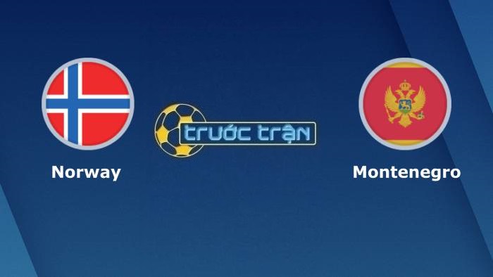 Na Uy vs Montenegro – Soi kèo hôm nay 01h45 12/10/2021 – Vòng loại World Cup khu vực Châu Âu