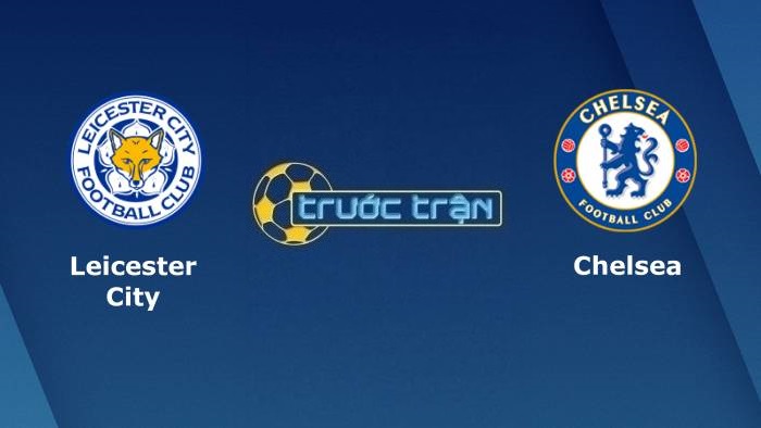 Leicester City vs Chelsea – Soi kèo hôm nay 19h30 20/11/2021 – Ngoại hạng Anh