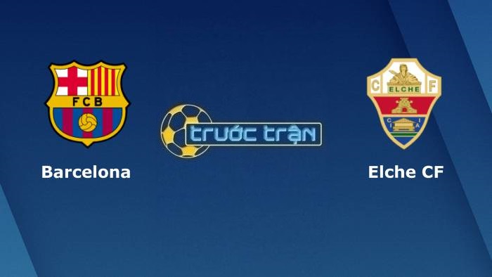Barcelona vs Elche – Soi kèo hôm nay 00h30 19/12/2021 – VĐQG Tây Ban Nha