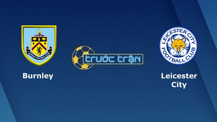 Burnley vs Leicester City – Soi kèo hôm nay 22h00 15/01/2022 – Ngoại hạng Anh