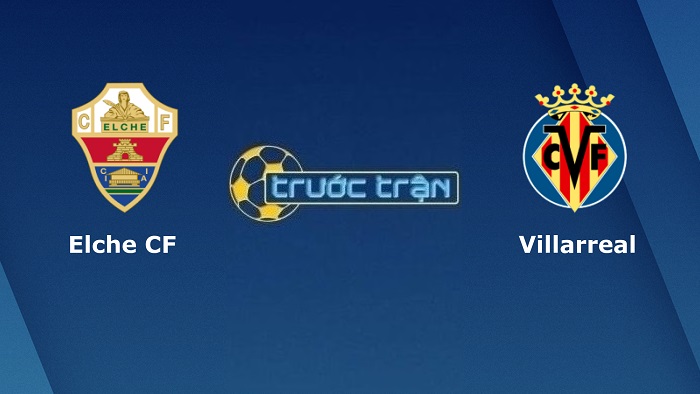 Elche vs Villarreal – Soi kèo hôm nay 20h00 16/01/2022 – VĐQG Tây Ban Nha