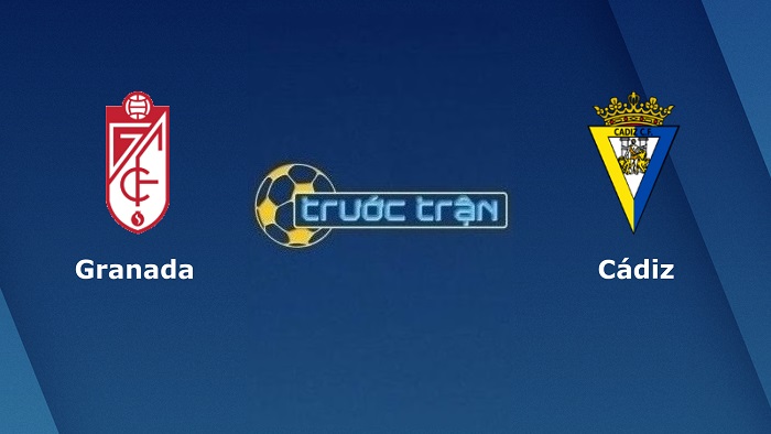 Granada vs Cadiz – Soi kèo hôm nay 03h00 01/03/2022 – VĐQG Tây Ban Nha