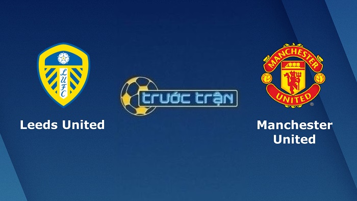 Leeds United vs Manchester United – Soi kèo hôm nay 21h00 20/02/2022 – Ngoại hạng Anh