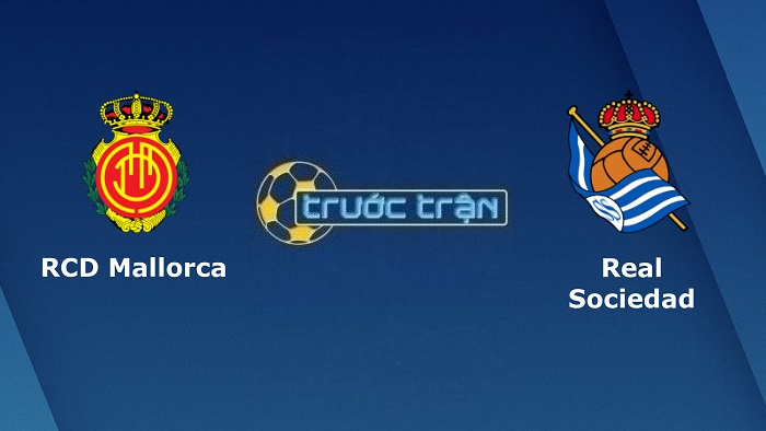 Mallorca vs Real Sociedad – Soi kèo hôm nay 03h00 03/03/2022 – VĐQG Tây Ban Nha