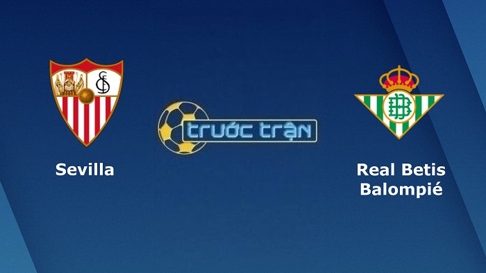 Sevilla vs Real Betis – Soi kèo hôm nay 22h15 27/02/2022 – VĐQG Tây Ban Nha