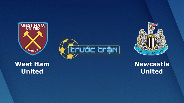 West Ham United vs Newcastle United – Soi kèo hôm nay 19h30 19/02/2022 – Ngoại hạng Anh