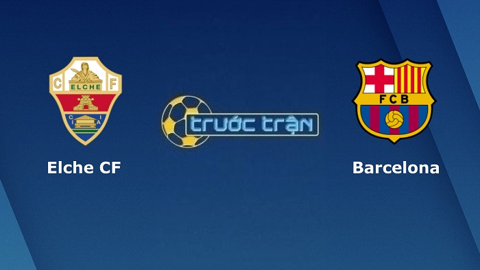 Elche vs Barcelona – Soi kèo hôm nay 22h15 06/03/2022 – VĐQG Tây Ban Nha
