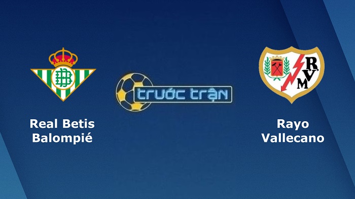 Real Betis vs Rayo Vallecano – Soi kèo hôm nay 03h00 04/03/2022 – Cúp Nhà vua Tây Ban Nha
