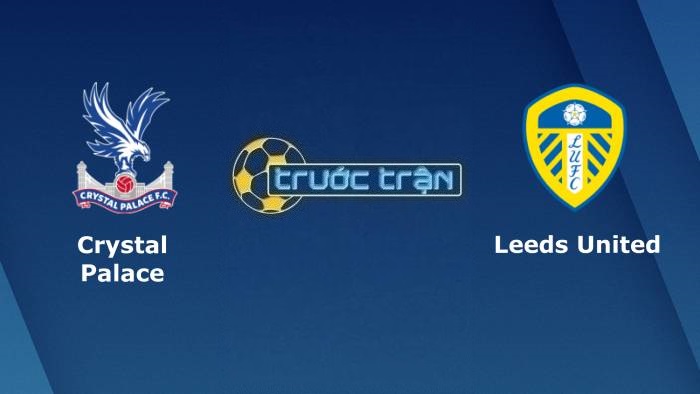Crystal Palace vs Leeds United – Soi kèo hôm nay 02h00 26/04/2022 – Ngoại hạng Anh
