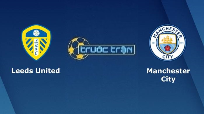 Leeds United vs Manchester City – Soi kèo hôm nay 23h30 30/04/2022 – Ngoại hạng Anh