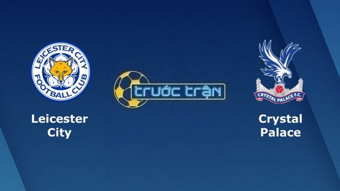 Leicester City vs Crystal Palace – Soi kèo hôm nay 20h00 10/04/2022 – Ngoại hạng Anh