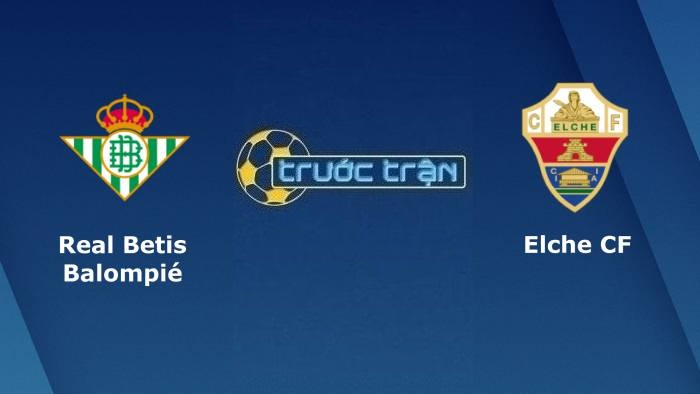 Real Betis vs Elche – Soi kèo hôm nay 02h00 20/04/2022 – VĐQG Tây Ban Nha