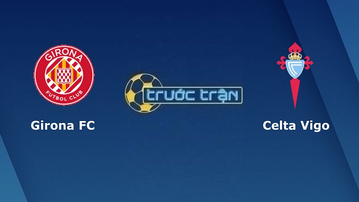 Girona vs Celta Vigo – Soi kèo hôm nay 01h00 27/08/2022 – VĐQG Tây Ban Nha