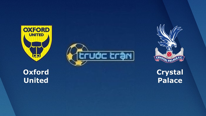 Oxford United vs Crystal Palace – Soi kèo hôm nay 01h45 24/08/2022 – Carabao Cup