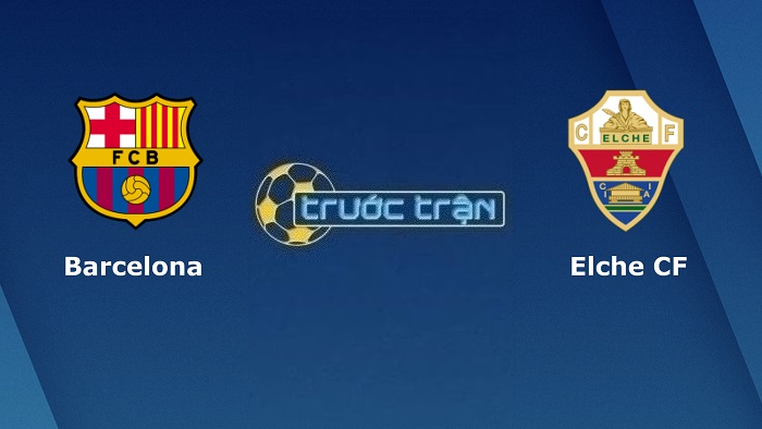 Barcelona vs Elche – Soi kèo hôm nay 21h15 17/09/2022 – VĐQG Tây Ban Nha