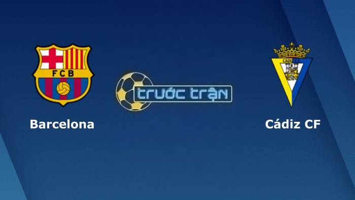 Barcelona vs Cadiz – Soi kèo hôm nay 03h00 20/02/2023 – VĐQG Tây Ban Nha